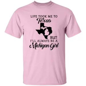Life took me to Texas but I'll Always Be A Michigan Girl T-shirt