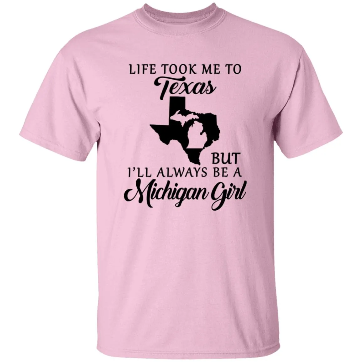Life took me to Texas but I'll Always Be A Michigan Girl T-shirt