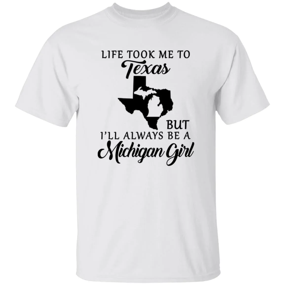 Life took me to Texas but I'll Always Be A Michigan Girl T-shirt