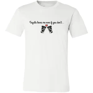 Tequila Loves Me Even If You Don't... Unisex Tipsy "T"