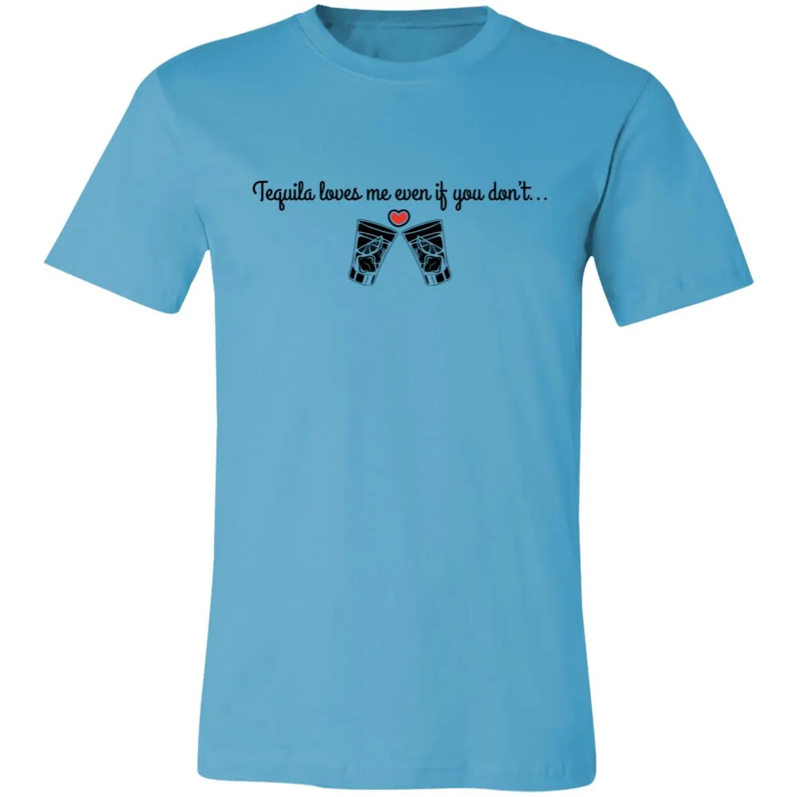 Tequila Loves Me Even If You Don't... Unisex Tipsy "T"