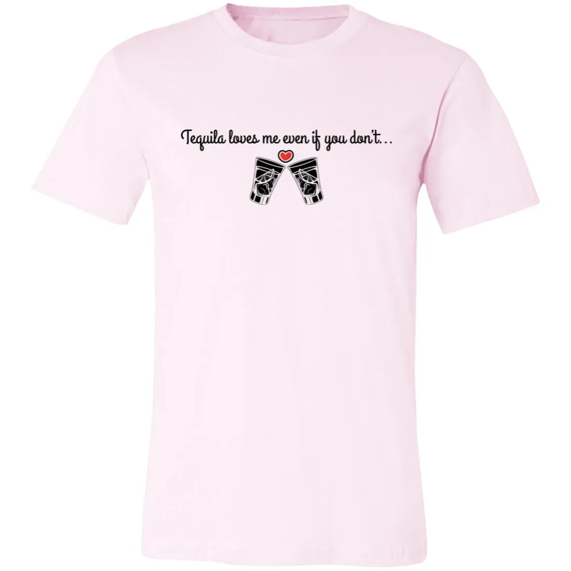 Tequila Loves Me Even If You Don't... Unisex Tipsy "T"